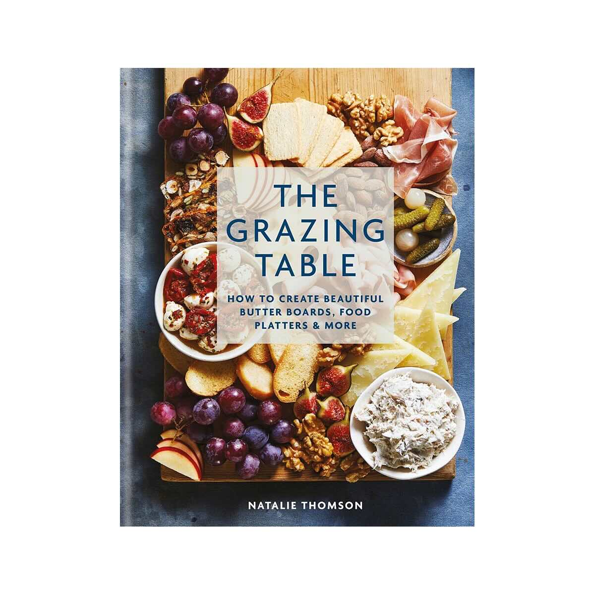 The Grazing Table: How to Create Beautiful Butter Boards, Food Platters &amp; More